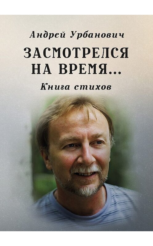 Обложка книги «Засмотрелся на время… Книга стихов» автора Андрея Урбановича. ISBN 9785449021144.