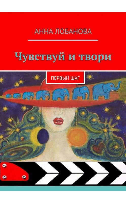 Обложка книги «Чувствуй и твори. Первый шаг» автора Анны Лобановы. ISBN 9785448596711.