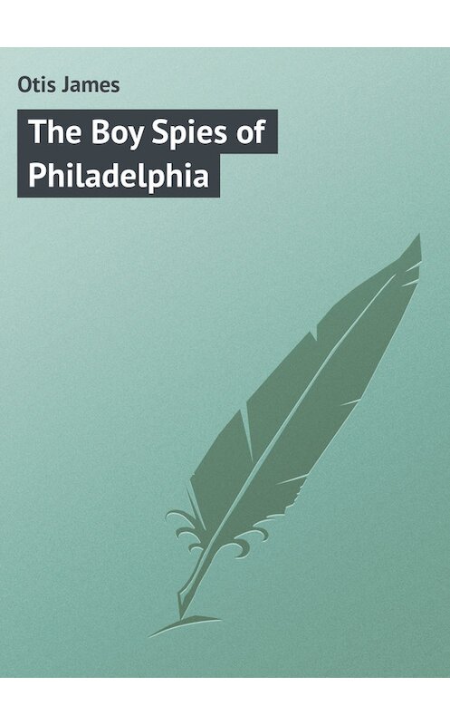 Обложка книги «The Boy Spies of Philadelphia» автора James Otis.