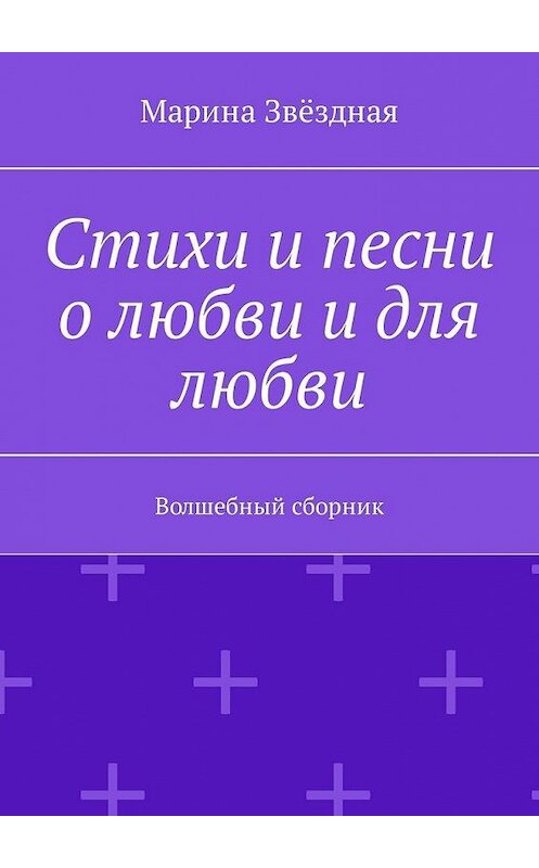 Обложка книги «Стихи и песни о любви и для любви. Волшебный сборник» автора Мариной Звёздная. ISBN 9785449317568.