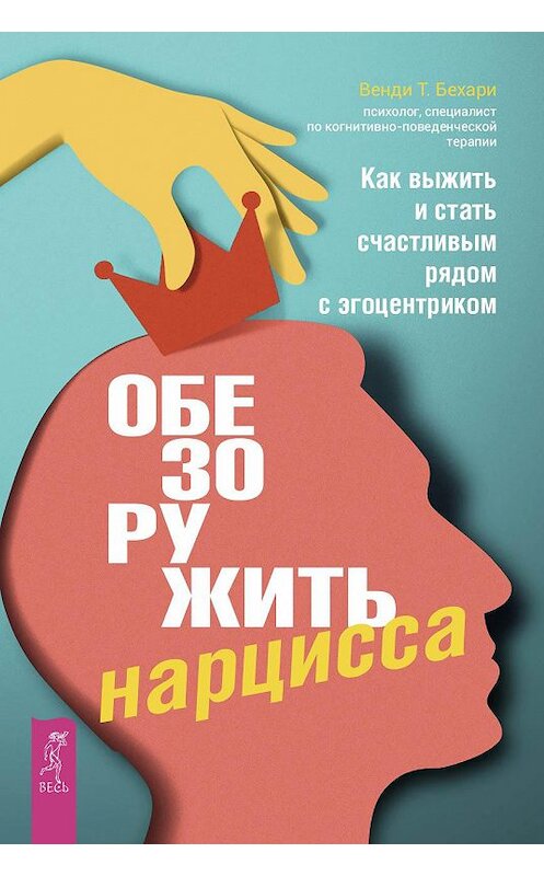 Обложка книги «Обезоружить нарцисса. Как выжить и стать счастливым рядом с эгоцентриком» автора Венди Бехари издание 2019 года. ISBN 9785957334514.