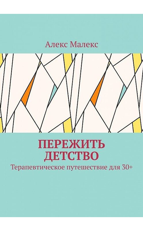 Обложка книги «Пережить детство. Терапевтическое путешествие для 30+» автора Алекса Малекса. ISBN 9785449863768.