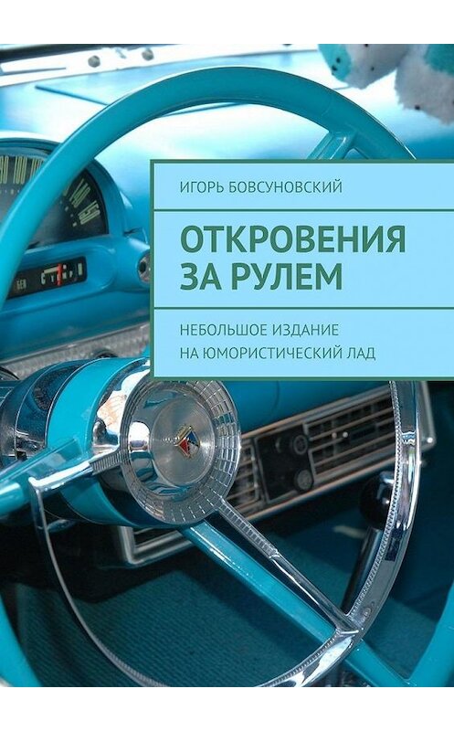 Обложка книги «Откровения за рулем. Небольшое издание на юмористический лад» автора Игоря Бовсуновския. ISBN 9785005171160.