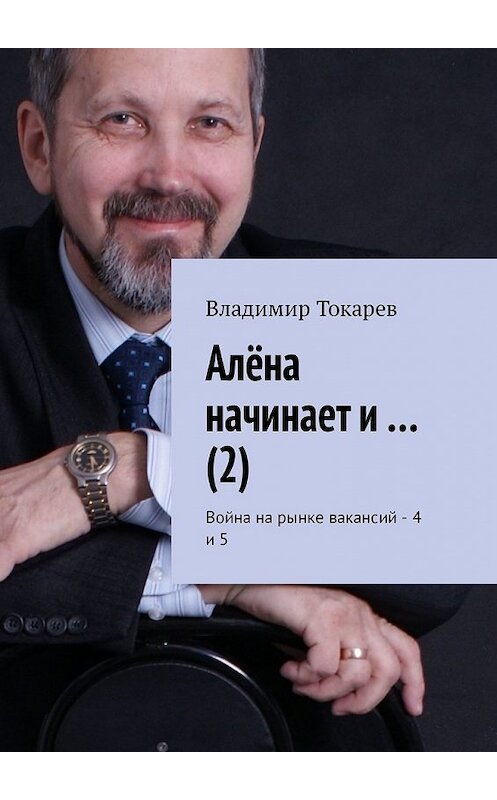 Обложка книги «Алёна начинает и… (2). Война на рынке вакансий – 4 и 5» автора Владимира Токарева. ISBN 9785449344038.