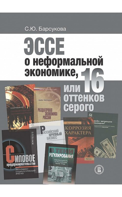 Обложка книги «Эссе о неформальной экономике, или 16 оттенков серого» автора Светланы Барсуковы издание 2015 года. ISBN 9785759812623.