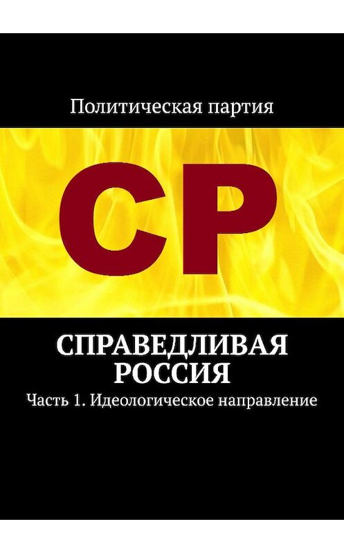 Обложка книги «Справедливая Россия. Часть 1. Идеологическое направление» автора Тимура Воронкова. ISBN 9785448571756.