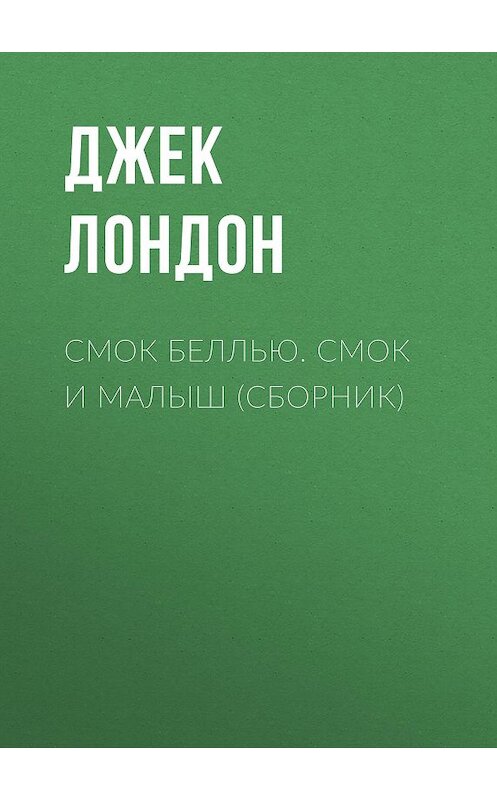 Обложка книги «Смок Беллью. Смок и Малыш (сборник)» автора Джека Лондона издание 2011 года. ISBN 9785170750740.