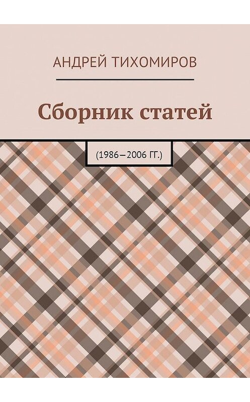 Обложка книги «Сборник статей. 1986—2006 гг.» автора Андрея Тихомирова. ISBN 9785449052643.