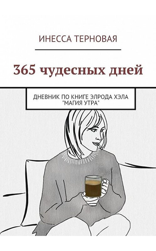 Обложка книги «365 чудесных дней. Дневник по книге Элрода Хэла «Магия утра»» автора Инесси Терновая. ISBN 9785448362187.