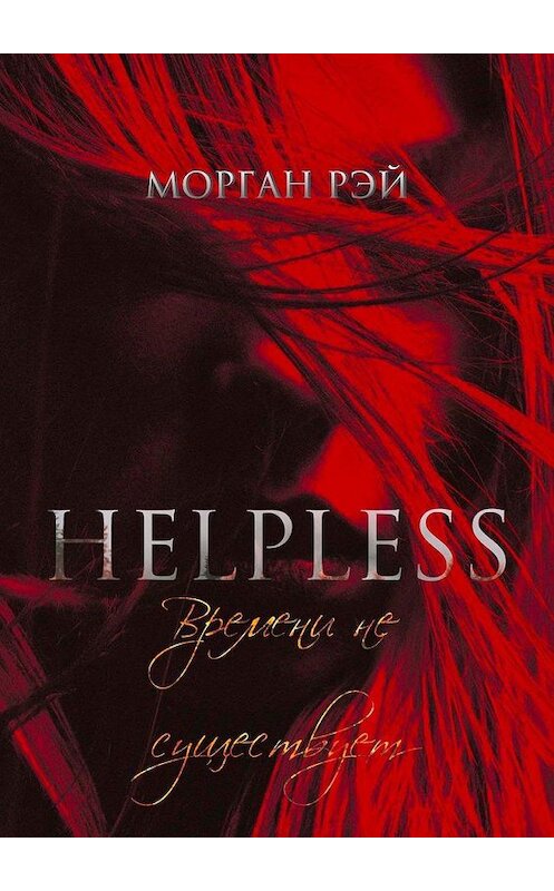 Обложка книги «Helpless: Времени не существует» автора Моргана Рэй. ISBN 9785005171306.