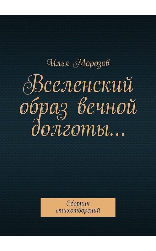 Обложка книги «Вселенский образ вечной долготы… Сборник стихотворений» автора Ильи Морозова. ISBN 9785449306135.