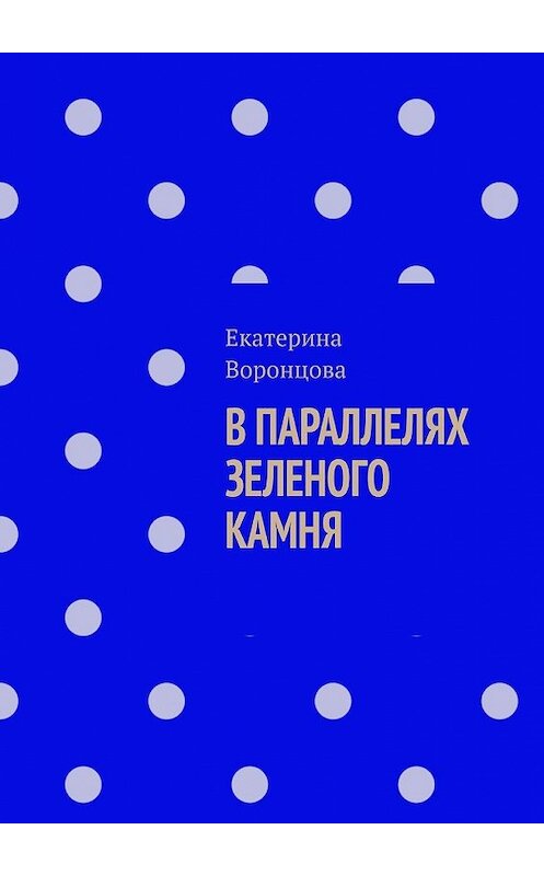 Обложка книги «В параллелях зеленого камня» автора Екатериной Воронцовы. ISBN 9785449373717.