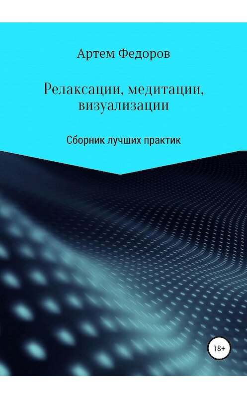 Обложка книги «Релаксации, медитации и визуализации» автора Артема Федорова издание 2020 года. ISBN 9785532996052.