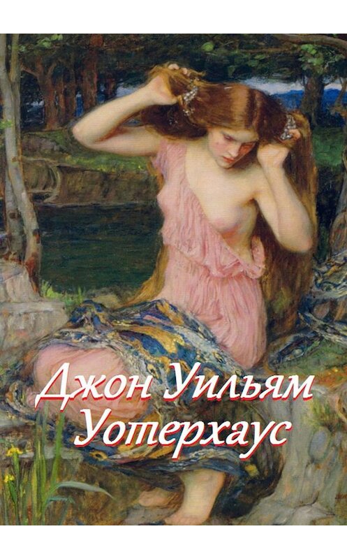 Обложка книги «Джон Уильям Уотерхаус» автора Стефании Лукаса. ISBN 9785449036001.