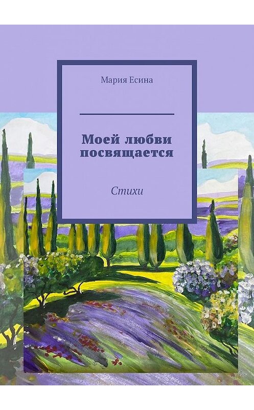 Обложка книги «Моей любви посвящается. Стихи» автора Марии Есины. ISBN 9785449882103.