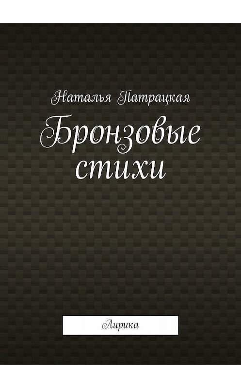 Обложка книги «Бронзовые стихи. Лирика» автора Натальи Патрацкая. ISBN 9785449629036.