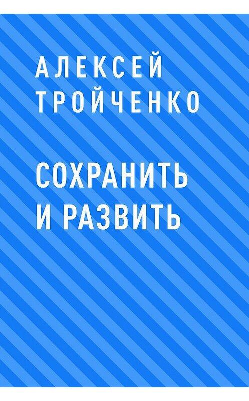 Обложка книги «Сохранить и развить» автора Алексей Тройченко.