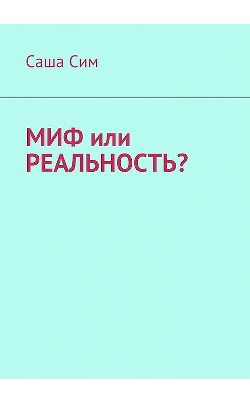 Обложка книги «Миф или реальность?» автора Саши Сима. ISBN 9785449072047.