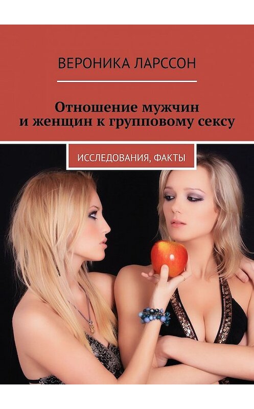 Обложка книги «Отношение мужчин и женщин к групповому сексу. Исследования, факты» автора Вероники Ларссона. ISBN 9785449356246.