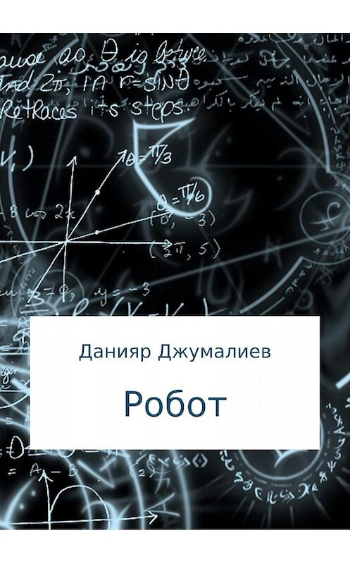 Обложка книги «Робот» автора Данияра Джумалиева издание 2018 года.