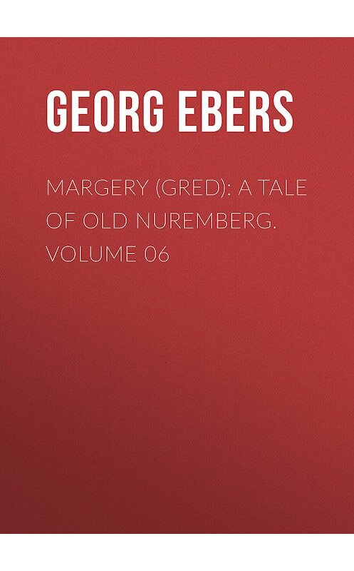 Обложка книги «Margery (Gred): A Tale Of Old Nuremberg. Volume 06» автора Georg Ebers.