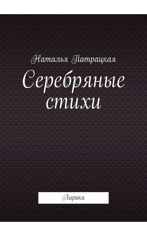 Обложка книги «Серебряные стихи. Лирика» автора Натальи Патрацкая. ISBN 9785449628411.