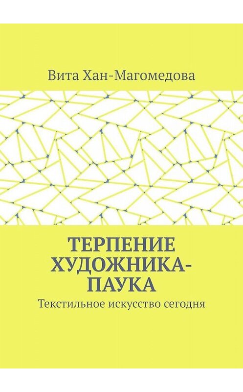 Обложка книги «Терпение художника-паука. Текстильное искусство сегодня» автора Вити Хан-Магомедовы. ISBN 9785449684578.