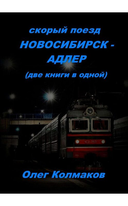 Обложка книги «Скорый поезд Новосибирск – Адлер. Две книги в одной» автора Олега Колмакова. ISBN 9785449384041.