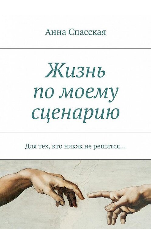 Обложка книги «Жизнь по моему сценарию. Для тех, кто никак не решится…» автора Анны Спасская. ISBN 9785448375293.