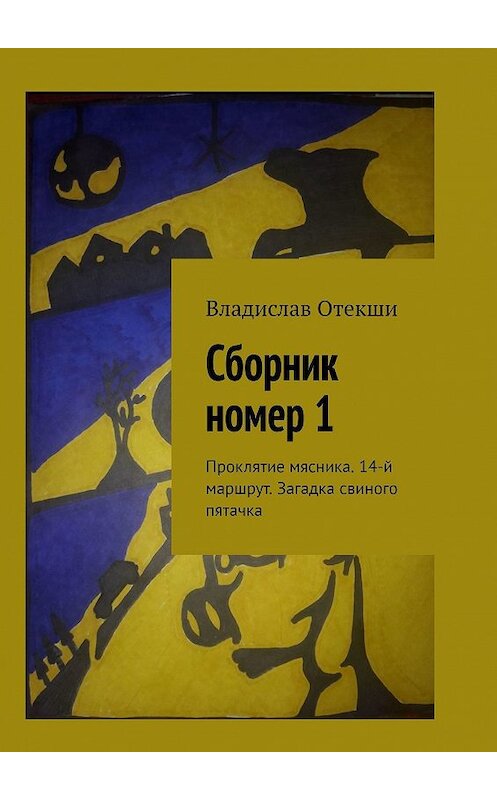 Обложка книги «Сборник номер 1. Проклятие мясника. 14-й маршрут. Загадка свиного пятачка» автора Владислав Отекши. ISBN 9785449048806.