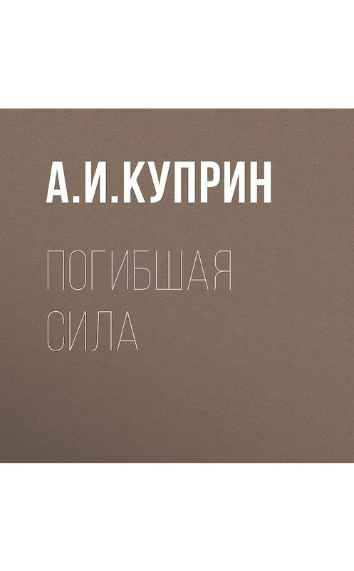 Обложка аудиокниги «Погибшая сила» автора Александра Куприна.