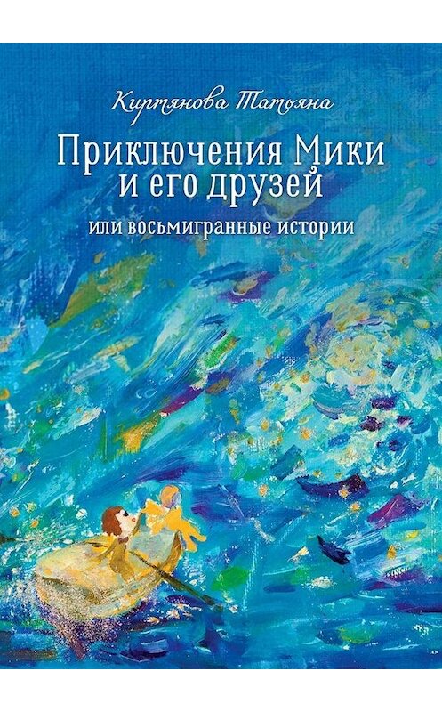 Обложка книги «Приключения Мики и его друзей. Или восьмигранные истории» автора Татьяны Киртяновы. ISBN 9785449872449.