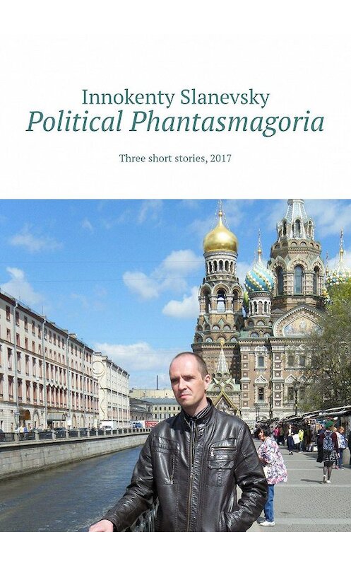 Обложка книги «Political Phantasmagoria. Three short stories, 2017» автора Innokenty Slanevsky. ISBN 9785449017185.