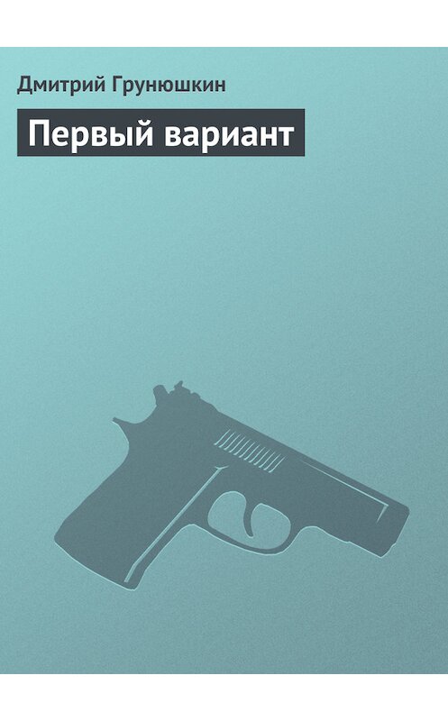 Обложка книги «Первый вариант» автора Дмитрия Грунюшкина.