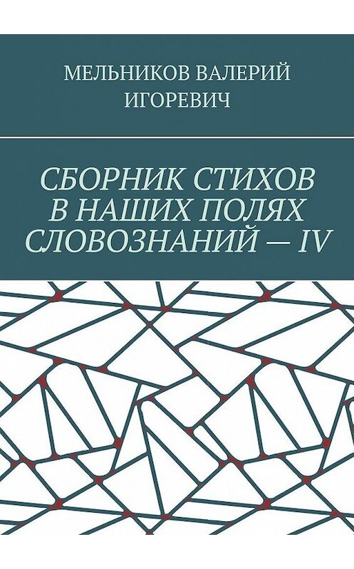 Обложка книги «СБОРНИК СТИХОВ В НАШИХ ПОЛЯХ СЛОВОЗНАНИЙ – IV» автора Валерия Мельникова. ISBN 9785449873729.