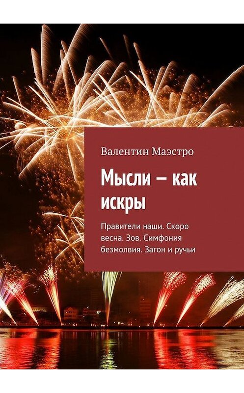 Обложка книги «Мысли – как искры. Правители наши. Скоро весна. Зов. Симфония безмолвия. Загон и ручьи» автора Валентина Маэстро. ISBN 9785448392405.