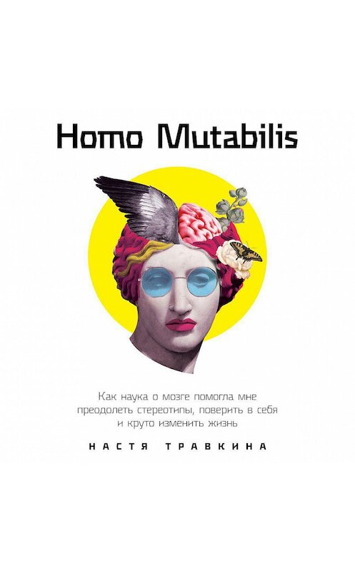 Обложка аудиокниги «Homo Mutabilis. Как наука о мозге помогла мне преодолеть стереотипы, поверить в себя и круто изменить жизнь» автора Насти Травкина. ISBN 9785961441772.