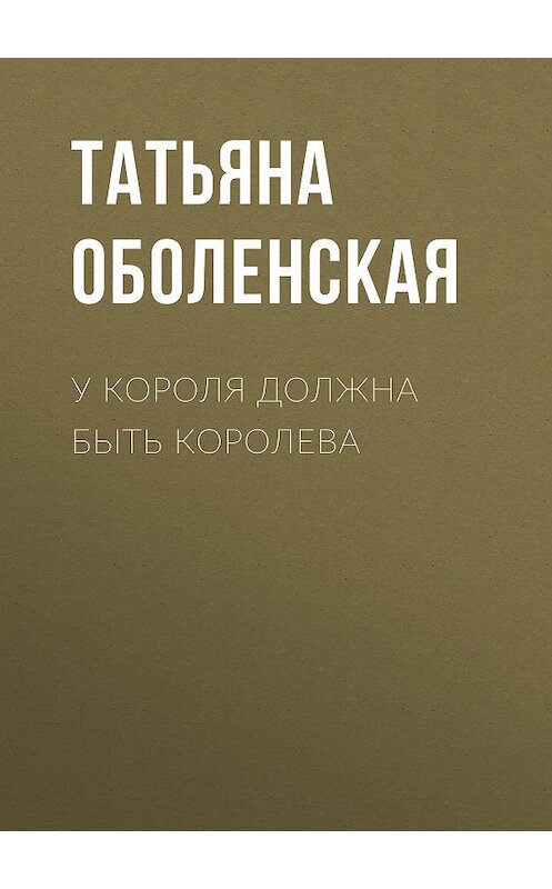 Обложка книги «У короля должна быть королева» автора Татьяны Оболенская.
