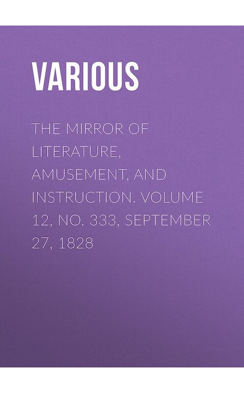 Обложка книги «The Mirror of Literature, Amusement, and Instruction. Volume 12, No. 333, September 27, 1828» автора Various.