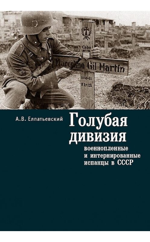 Обложка книги «Голубая Дивизия, военнопленные и интернированные испанцы в СССР» автора Андрея Елпатьевския издание 2015 года. ISBN 9785990592650.