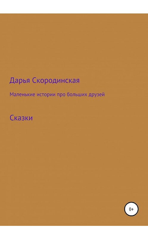 Обложка книги «Маленькие истории про больших друзей» автора Дарьи Скородинская издание 2020 года.