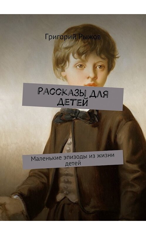 Обложка книги «Рассказы для детей. Маленькие эпизоды из жизни детей» автора Григория Рыжова. ISBN 9785448369230.