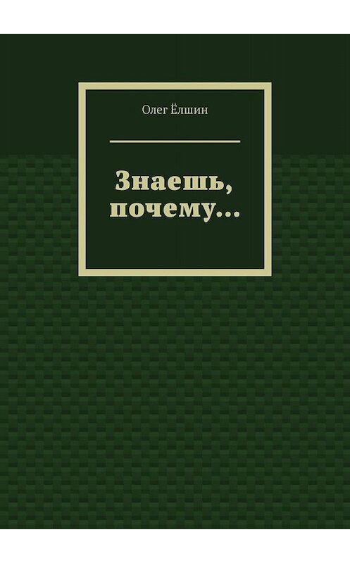 Обложка книги «Знаешь, почему…» автора Олега Ёлшина. ISBN 9785005081056.