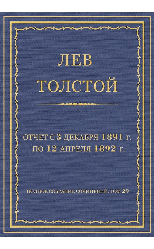Обложка книги «Полное собрание сочинений. Том 29. Произведения 1891–1894 гг. Отчет с 3 декабря 1891 г. по 12 апреля 1892 г.» автора Лева Толстоя.