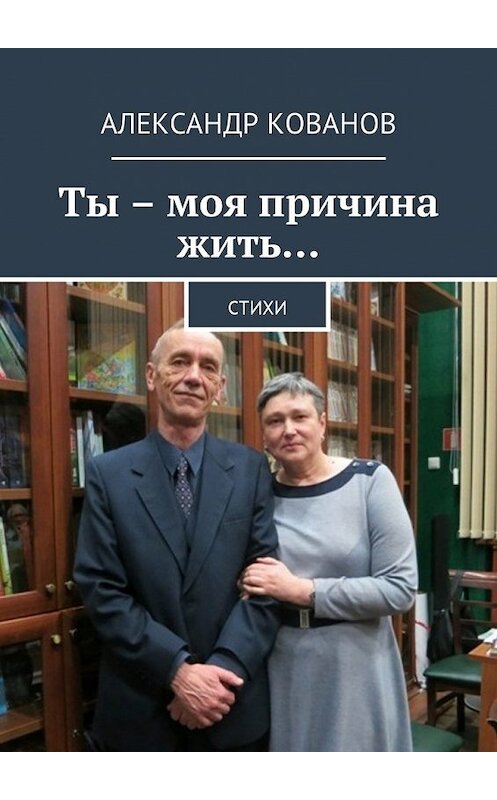 Обложка книги «Ты – моя причина жить… Стихи» автора Александра Кованова. ISBN 9785449013170.