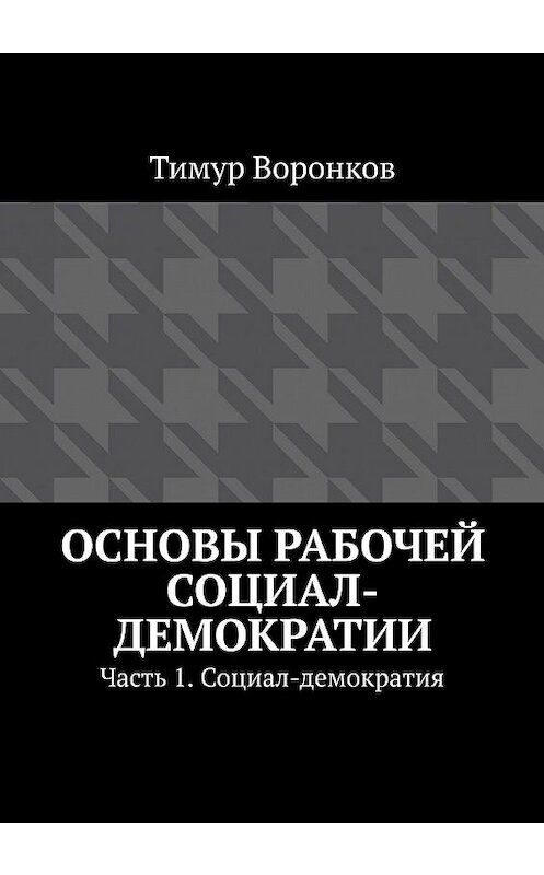 Обложка книги «Основы рабочей социал-демократии. Часть 1. Социал-демократия» автора Тимура Воронкова. ISBN 9785448547683.