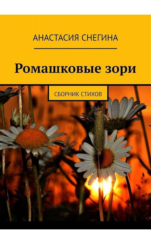 Обложка книги «Ромашковые зори. Сборник стихов» автора Анастасии Снегины. ISBN 9785449841315.