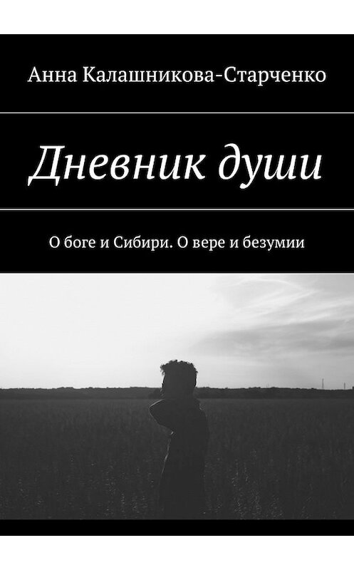 Обложка книги «Дневник души. О боге и Сибири. О вере и безумии» автора Анны Калашникова-Старченко. ISBN 9785448346354.