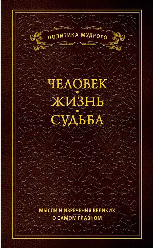 Обложка книги «Мысли и изречения великих о самом главном. Том 1. Человек. Жизнь. Судьба» автора Неустановленного Автора издание 2011 года. ISBN 9785386027131.