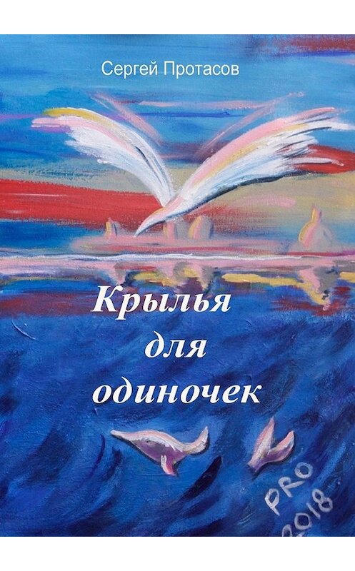 Обложка книги «Крылья для одиночек. Книга о людях, какими я их люблю» автора Сергея Протасова. ISBN 9785449351760.